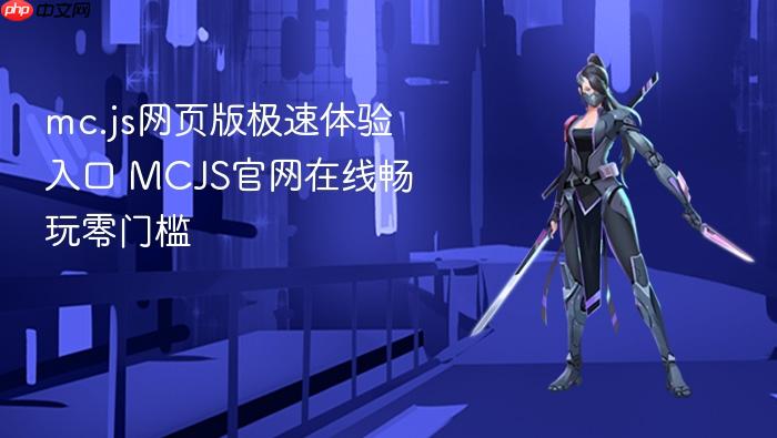 mc.js网页版极速体验入口 mcjs官网在线畅玩零门槛