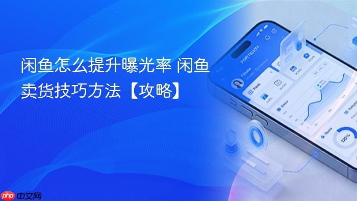 闲鱼怎么提升曝光率 闲鱼卖货技巧方法【攻略】