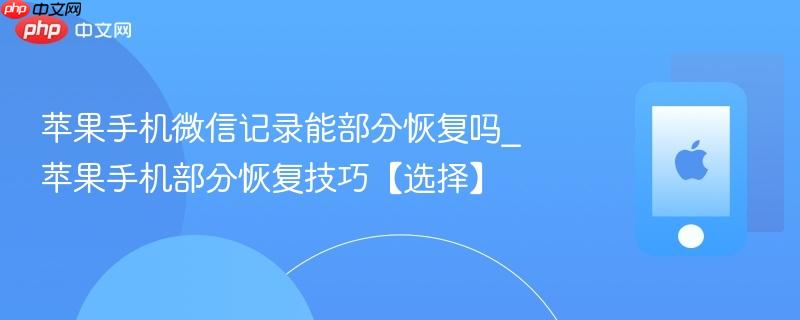 苹果手机微信记录能部分恢复吗_苹果手机部分恢复技巧【选择】