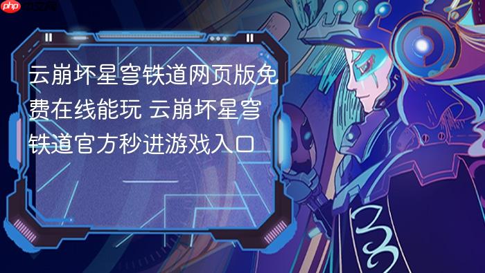云崩坏星穹铁道网页版免费在线能玩 云崩坏星穹铁道官方秒进游戏入口