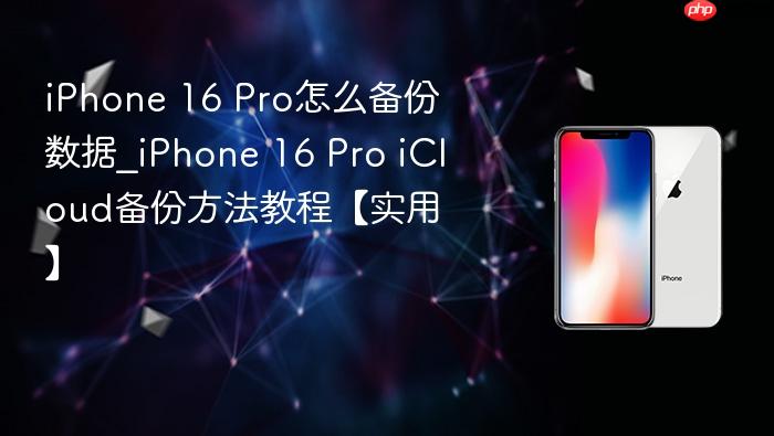 iphone 16 pro怎么备份数据_iphone 16 pro icloud备份方法教程【实用】