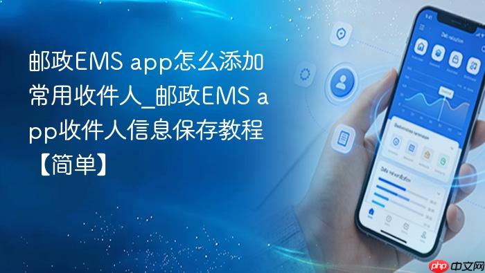 邮政ems app怎么添加常用收件人_邮政ems app收件人信息保存教程【简单】