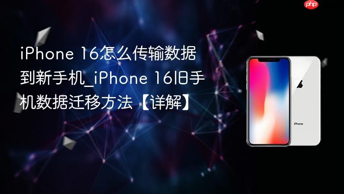 iphone 16怎么传输数据到新手机_iphone 16旧手机数据迁移方法【详解】