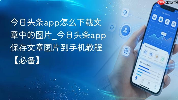 今日头条app怎么下载文章中的图片_今日头条app保存文章图片到手机教程【必备】