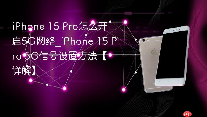 iphone 15 pro怎么开启5g网络_iphone 15 pro 5g信号设置方法【详解】