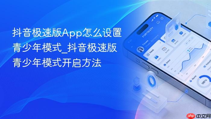 抖音极速版app怎么设置青少年模式_抖音极速版青少年模式开启方法