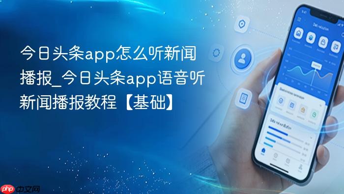 今日头条app怎么听新闻播报_今日头条app语音听新闻播报教程【基础】