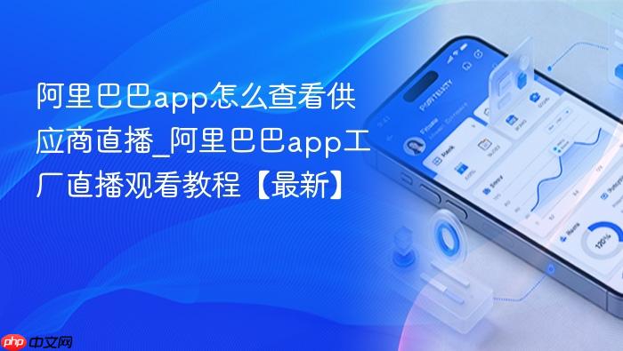 阿里巴巴app怎么查看供应商直播_阿里巴巴app工厂直播观看教程【最新】