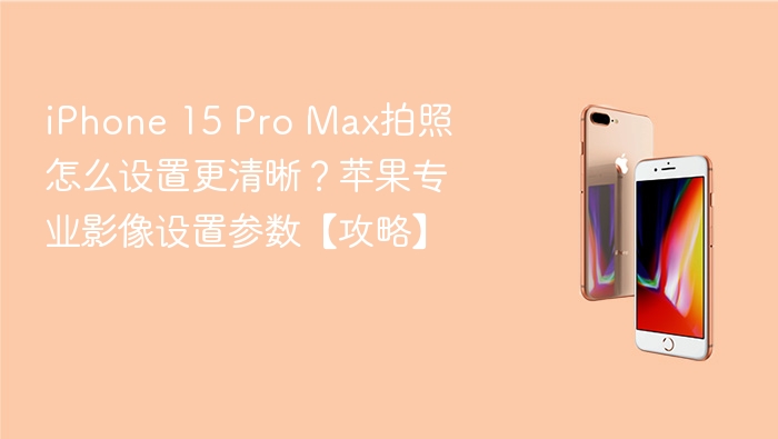 iphone 15 pro max拍照怎么设置更清晰？苹果专业影像设置参数【攻略】 - 98游戏