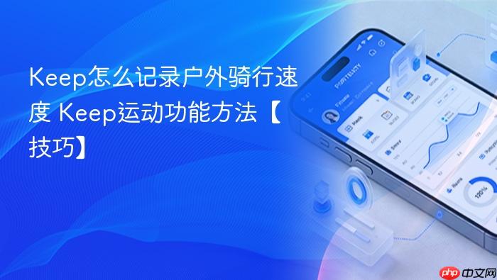 keep怎么记录户外骑行速度 keep运动功能方法【技巧】