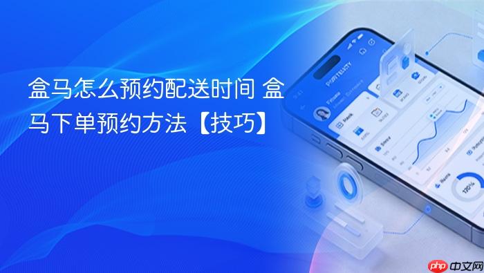 盒马怎么预约配送时间 盒马下单预约方法【技巧】