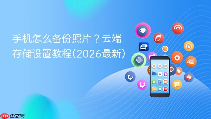 手机怎么备份照片？云端存储设置教程(2026最新)
