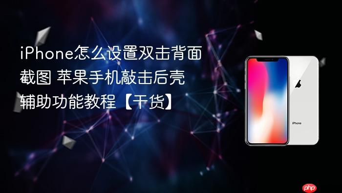 iphone怎么设置双击背面截图 苹果手机敲击后壳辅助功能教程【干货】