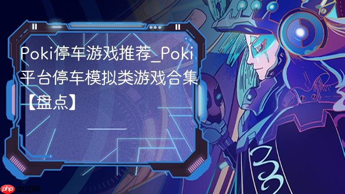 poki停车游戏推荐_poki平台停车模拟类游戏合集【盘点】