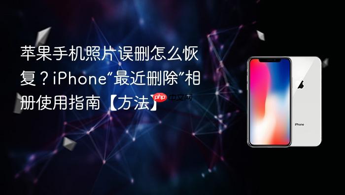 苹果手机照片误删怎么恢复?iphone“最近删除”相册使用指南【方法】