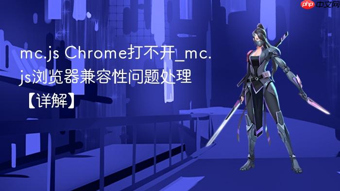 mc.js chrome打不开_mc.js浏览器兼容性问题处理【详解】