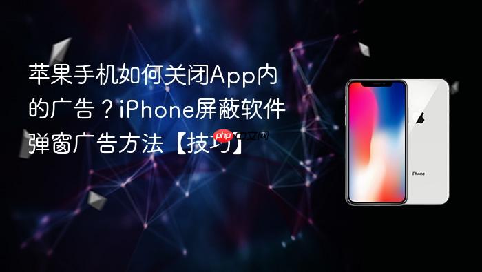 苹果手机如何关闭app内的广告?iphone屏蔽软件弹窗广告方法【技巧】