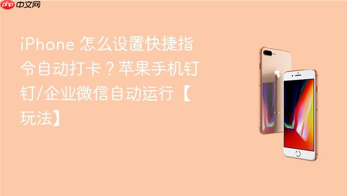 iphone 怎么设置快捷指令自动打卡？苹果手机钉钉/企业微信自动运行【玩法】