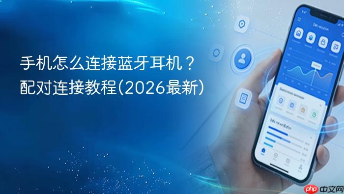 手机怎么连接蓝牙耳机？配对连接教程(2026最新)