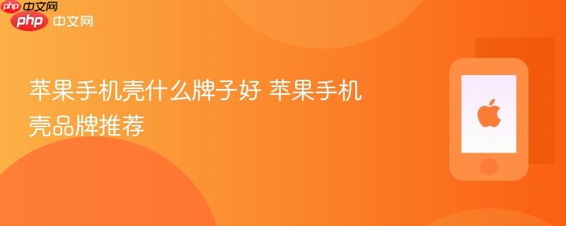 苹果手机壳什么牌子好 苹果手机壳品牌推荐