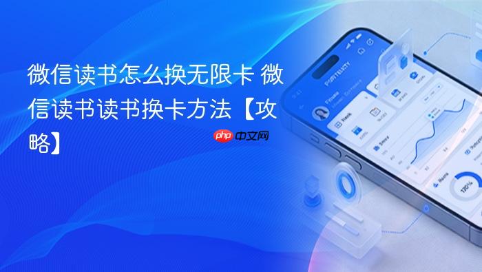 微信读书怎么换无限卡 微信读书读书换卡方法【攻略】