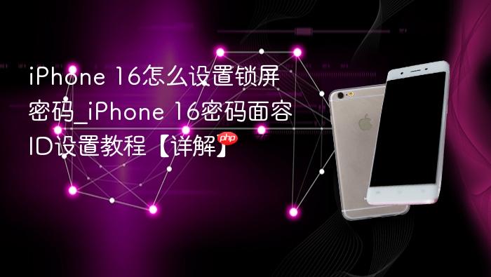 iphone 16怎么设置锁屏密码_iphone 16密码面容id设置教程【详解】