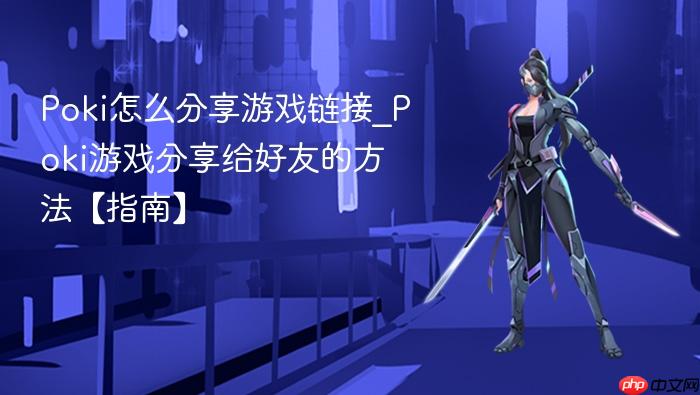 poki怎么分享游戏链接_poki游戏分享给好友的方法【指南】