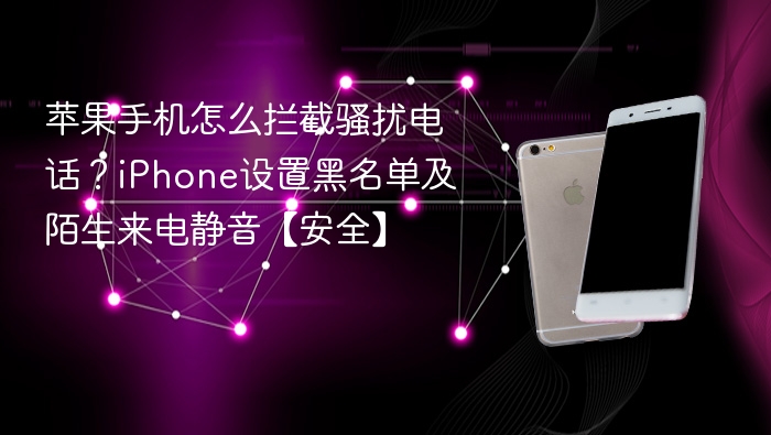 苹果手机怎么拦截骚扰电话?iphone设置黑名单及陌生来电静音【安全】 - 98游戏