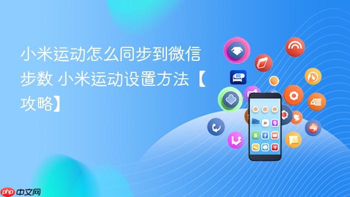 小米运动怎么同步到微信步数 小米运动设置方法【攻略】