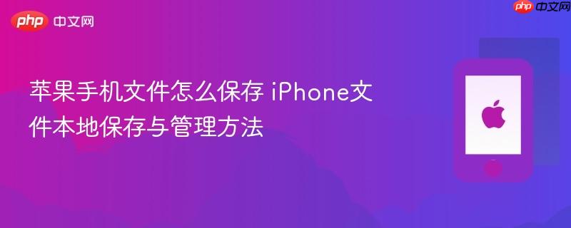 苹果手机文件怎么保存 iphone文件本地保存与管理方法
