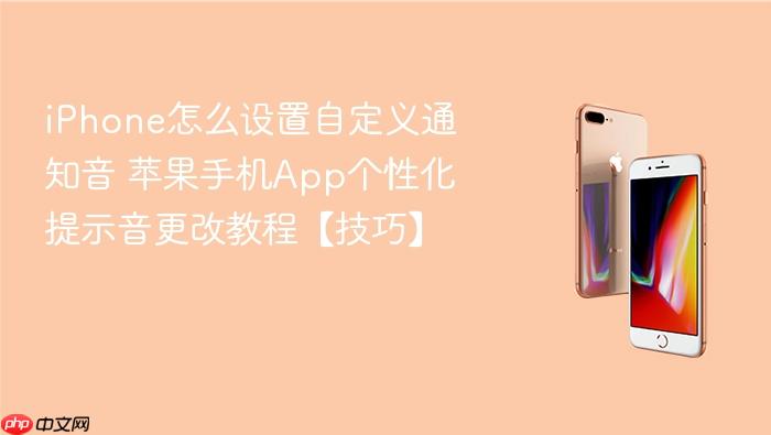 iphone怎么设置自定义通知音 苹果手机app个性化提示音更改教程【技巧】