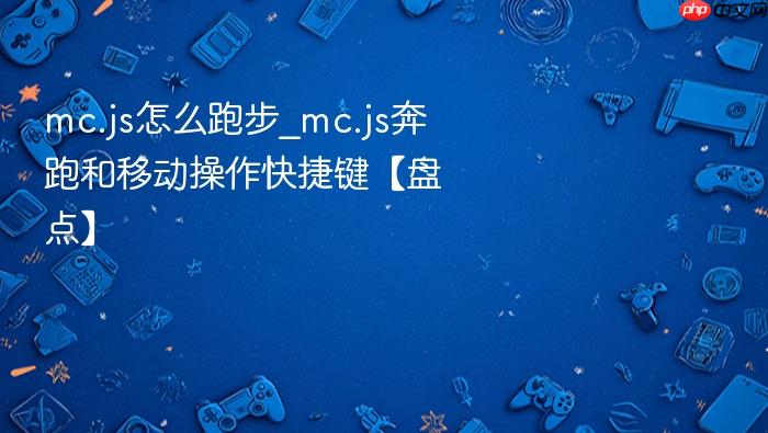 mc.js怎么跑步_mc.js奔跑和移动操作快捷键【盘点】