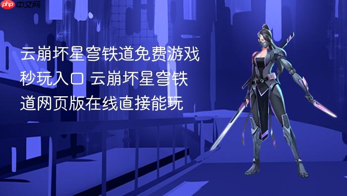 云崩坏星穹铁道免费游戏秒玩入口 云崩坏星穹铁道网页版在线直接能玩
