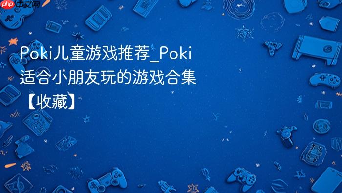 poki儿童游戏推荐_poki适合小朋友玩的游戏合集【收藏】