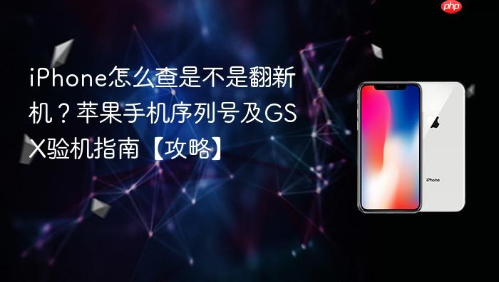 iphone怎么查是不是翻新机？苹果手机序列号及gsx验机指南【攻略】