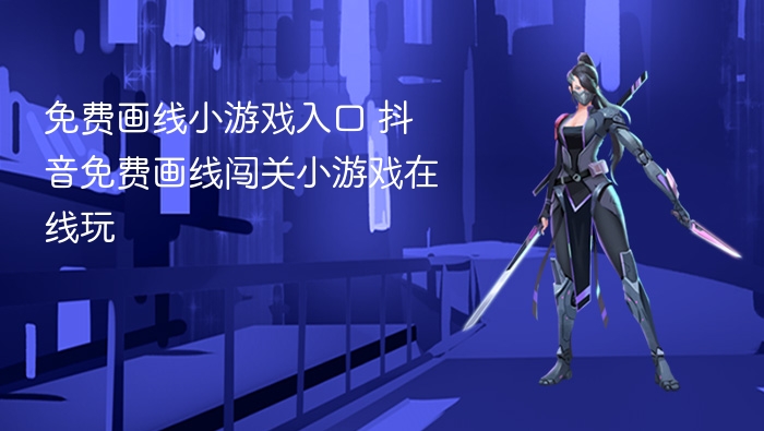 免费画线小游戏入口 抖音免费画线闯关小游戏在线玩 - 98游戏