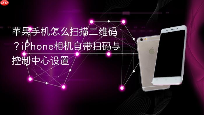 苹果手机怎么扫描二维码？iphone相机自带扫码与控制中心设置