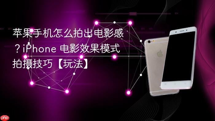 苹果手机怎么拍出电影感？iphone 电影效果模式拍摄技巧【玩法】