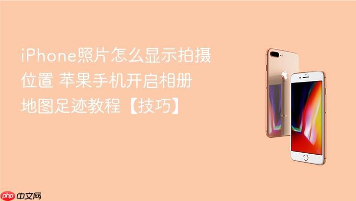 iphone照片怎么显示拍摄位置 苹果手机开启相册地图足迹教程【技巧】