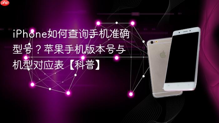 iphone如何查询手机准确型号？苹果手机版本号与机型对应表【科普】