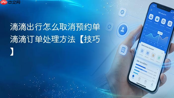 滴滴出行怎么取消预约单 滴滴订单处理方法【技巧】