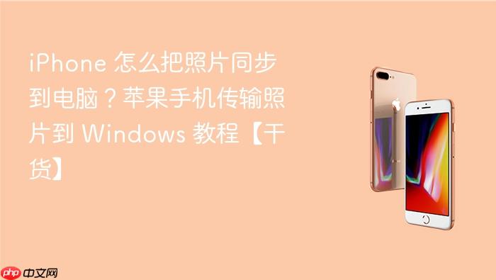 iphone 怎么把照片同步到电脑？苹果手机传输照片到 windows 教程【干货】