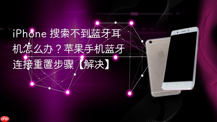iphone 搜索不到蓝牙耳机怎么办？苹果手机蓝牙连接重置步骤【解决】