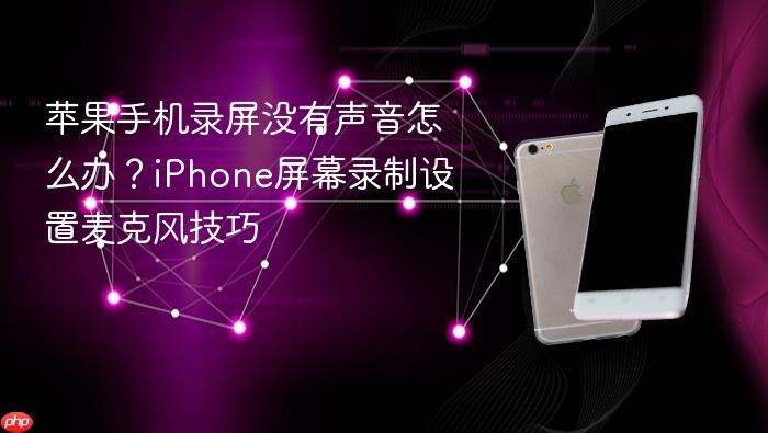 苹果手机录屏没有声音怎么办？iphone屏幕录制设置麦克风技巧