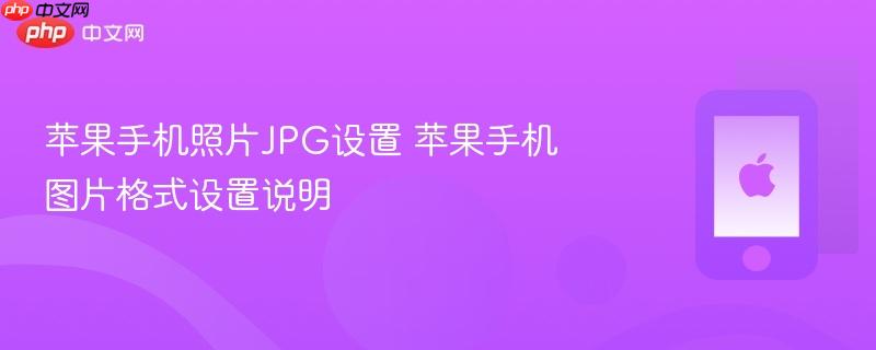 苹果手机照片jpg设置 苹果手机图片格式设置说明