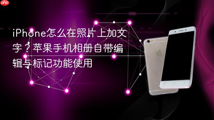 iphone怎么在照片上加文字?苹果手机相册自带编辑与标记功能使用