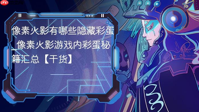 像素火影有哪些隐藏彩蛋_像素火影游戏内彩蛋秘籍汇总【干货】