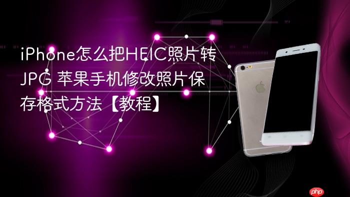 iphone怎么把heic照片转jpg 苹果手机修改照片保存格式方法【教程】