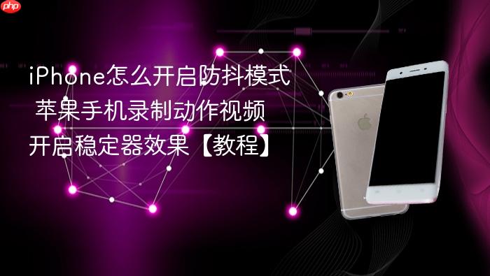 iphone怎么开启防抖模式 苹果手机录制动作视频开启稳定器效果【教程】